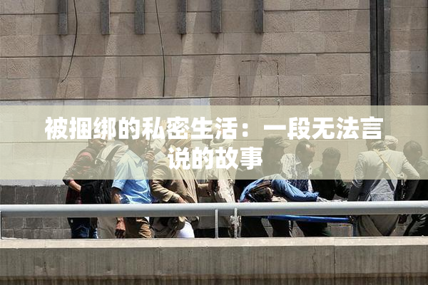 被捆绑的私密生活：一段无法言说的故事