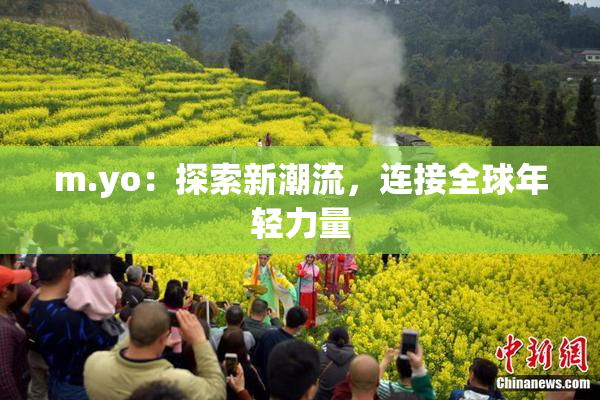 m.yo：探索新潮流，连接全球年轻力量