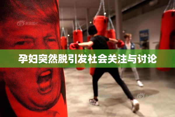 孕妇突然脱引发社会关注与讨论