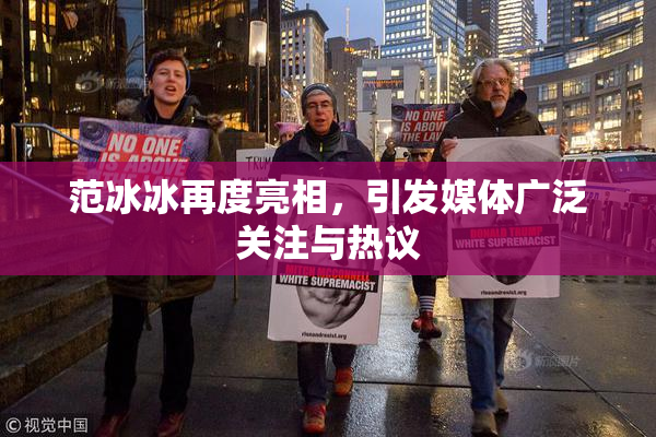 范冰冰再度亮相，引发媒体广泛关注与热议