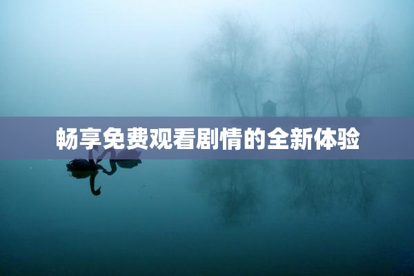畅享免费观看剧情的全新体验