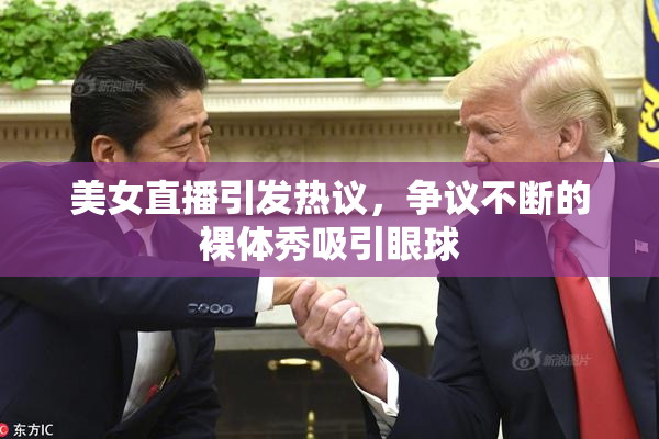 美女直播引发热议，争议不断的裸体秀吸引眼球