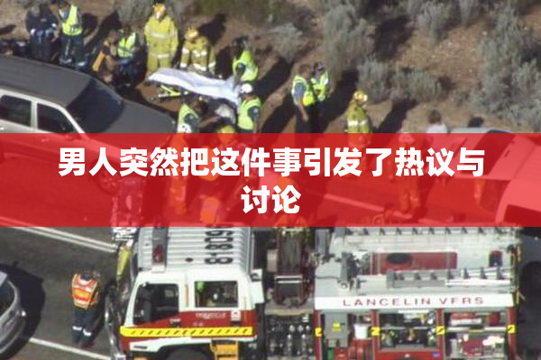 男人突然把这件事引发了热议与讨论