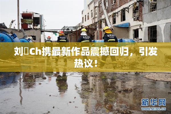 刘玥Ch携最新作品震撼回归，引发热议！