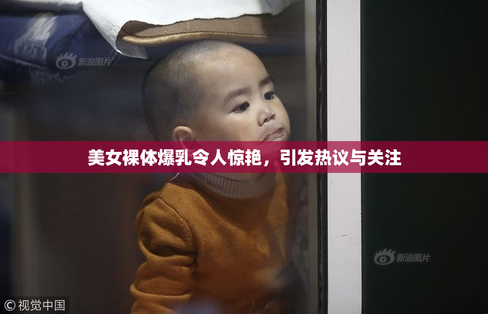美女裸体爆乳令人惊艳，引发热议与关注