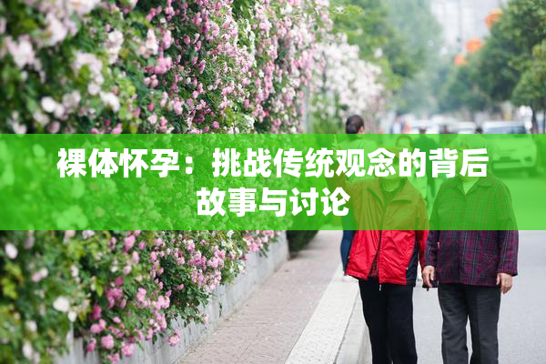 裸体怀孕：挑战传统观念的背后故事与讨论