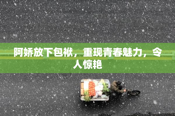 阿娇放下包袱，重现青春魅力，令人惊艳