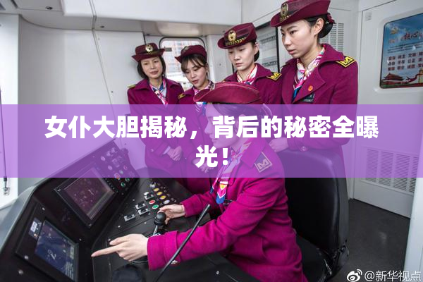 女仆大胆揭秘，背后的秘密全曝光！