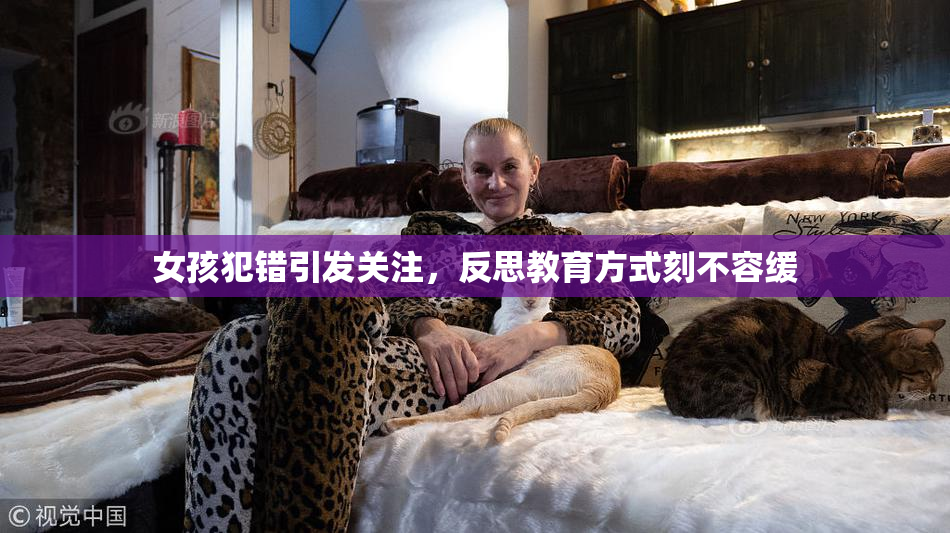 女孩犯错引发关注，反思教育方式刻不容缓