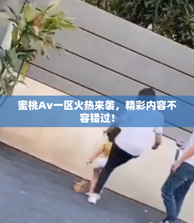 蜜桃Av一区火热来袭，精彩内容不容错过！
