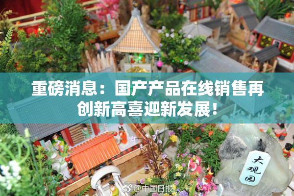 重磅消息：国产产品在线销售再创新高喜迎新发展！