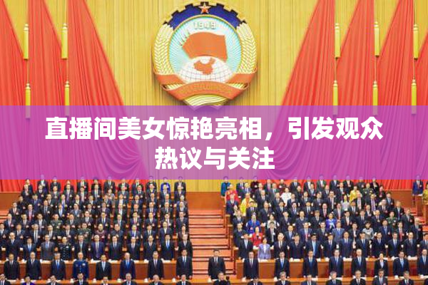 直播间美女惊艳亮相，引发观众热议与关注