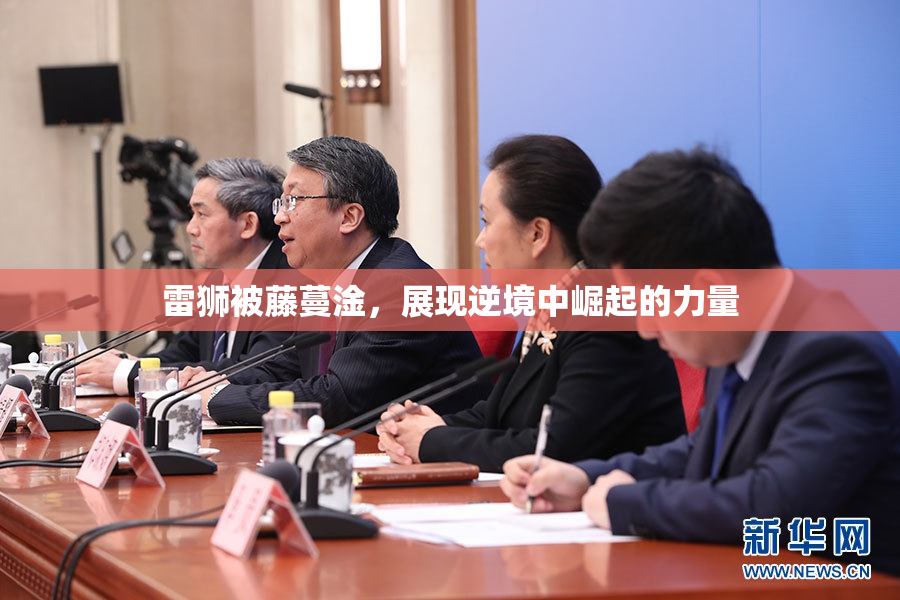 雷狮被藤蔓淦，展现逆境中崛起的力量