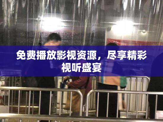 免费播放影视资源，尽享精彩视听盛宴