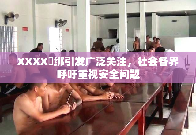 XXXX秵绑引发广泛关注，社会各界呼吁重视安全问题