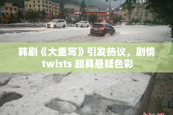 韩剧《大重写》引发热议，剧情 twists 颇具悬疑色彩