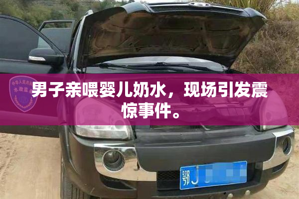 男子亲喂婴儿奶水，现场引发震惊事件。