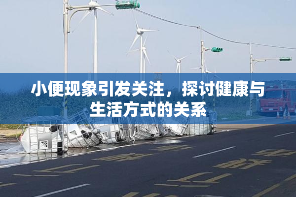 小便现象引发关注，探讨健康与生活方式的关系