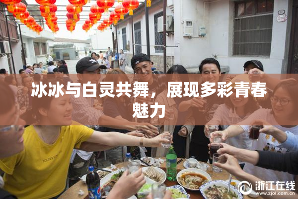 冰冰与白灵共舞，展现多彩青春魅力