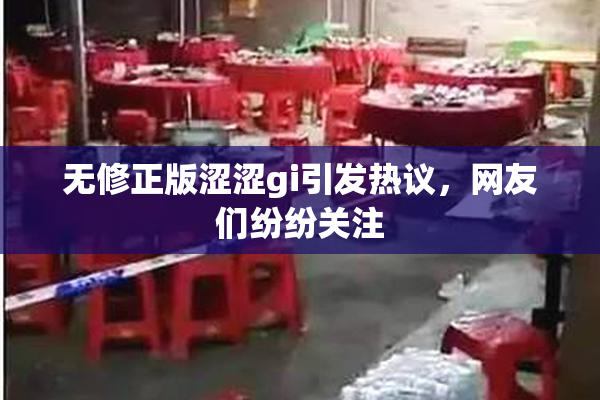 无修正版涩涩gi引发热议，网友们纷纷关注