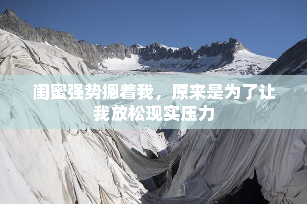 闺蜜强势摁着我，原来是为了让我放松现实压力
