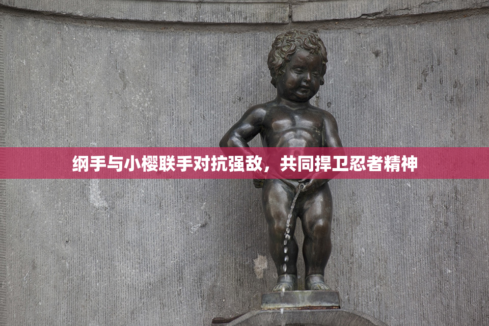 纲手与小樱联手对抗强敌，共同捍卫忍者精神