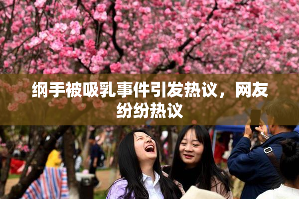 纲手被吸乳事件引发热议，网友纷纷热议