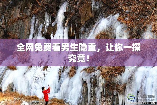 全网免费看男生隐重，让你一探究竟！