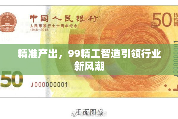精准产出，99精工智造引领行业新风潮