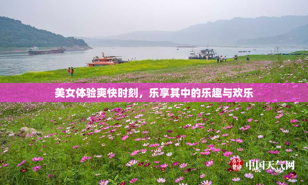 美女体验爽快时刻，乐享其中的乐趣与欢乐