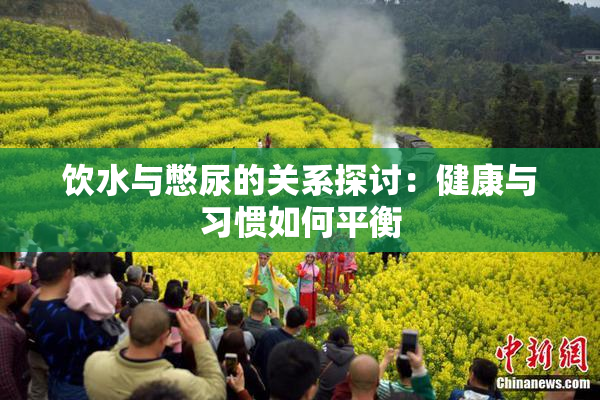 饮水与憋尿的关系探讨：健康与习惯如何平衡