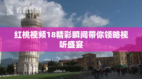 红桃视频18精彩瞬间带你领略视听盛宴
