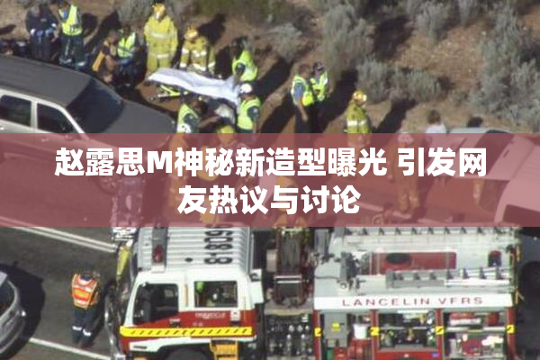 赵露思M神秘新造型曝光 引发网友热议与讨论
