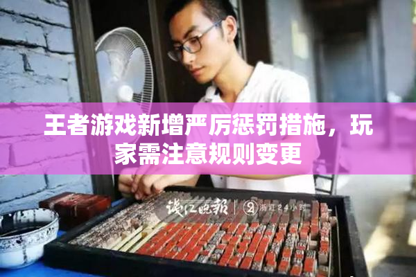王者游戏新增严厉惩罚措施，玩家需注意规则变更