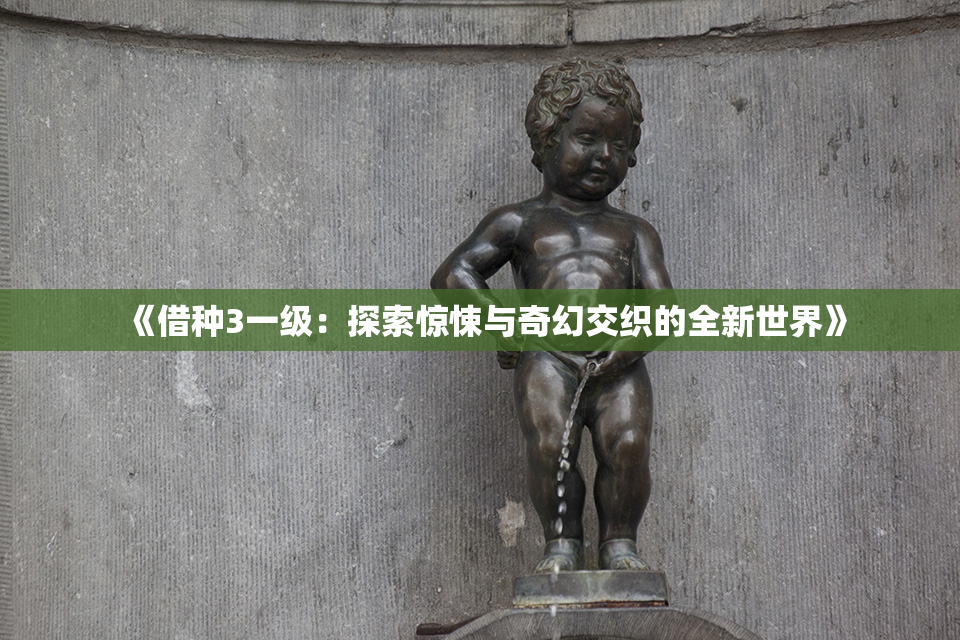 《借种3一级：探索惊悚与奇幻交织的全新世界》