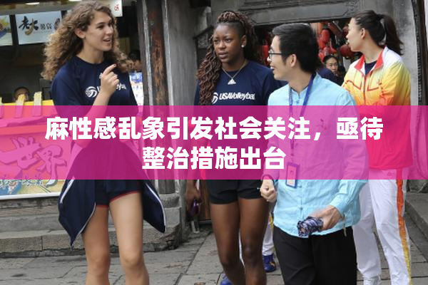 麻性感乱象引发社会关注，亟待整治措施出台
