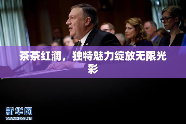 茶茶红润，独特魅力绽放无限光彩
