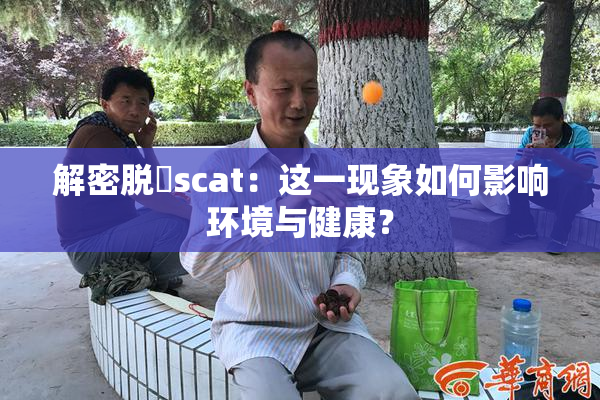 解密脱糞scat：这一现象如何影响环境与健康？