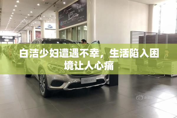 白洁少妇遭遇不幸，生活陷入困境让人心痛