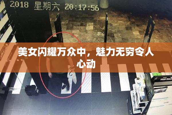 美女闪耀万众中，魅力无穷令人心动