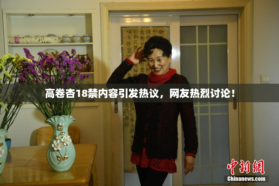 高卷杏18禁内容引发热议，网友热烈讨论！
