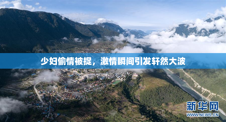 少妇偷情被捉，激情瞬间引发轩然大波