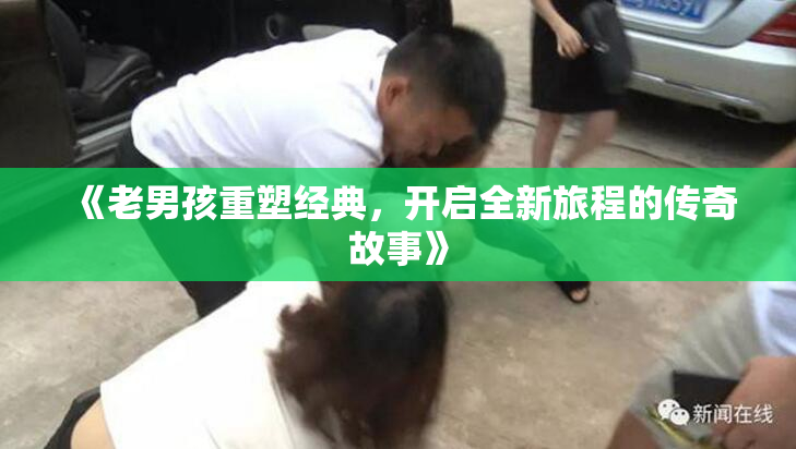《老男孩重塑经典，开启全新旅程的传奇故事》