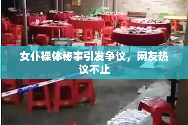 女仆裸体秘事引发争议，网友热议不止