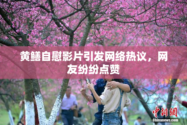 黄鳝自慰影片引发网络热议，网友纷纷点赞
