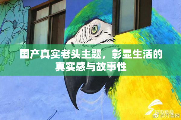 国产真实老头主题，彰显生活的真实感与故事性