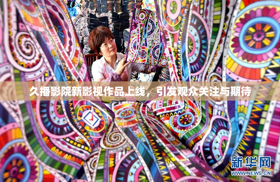 久播影院新影视作品上线，引发观众关注与期待