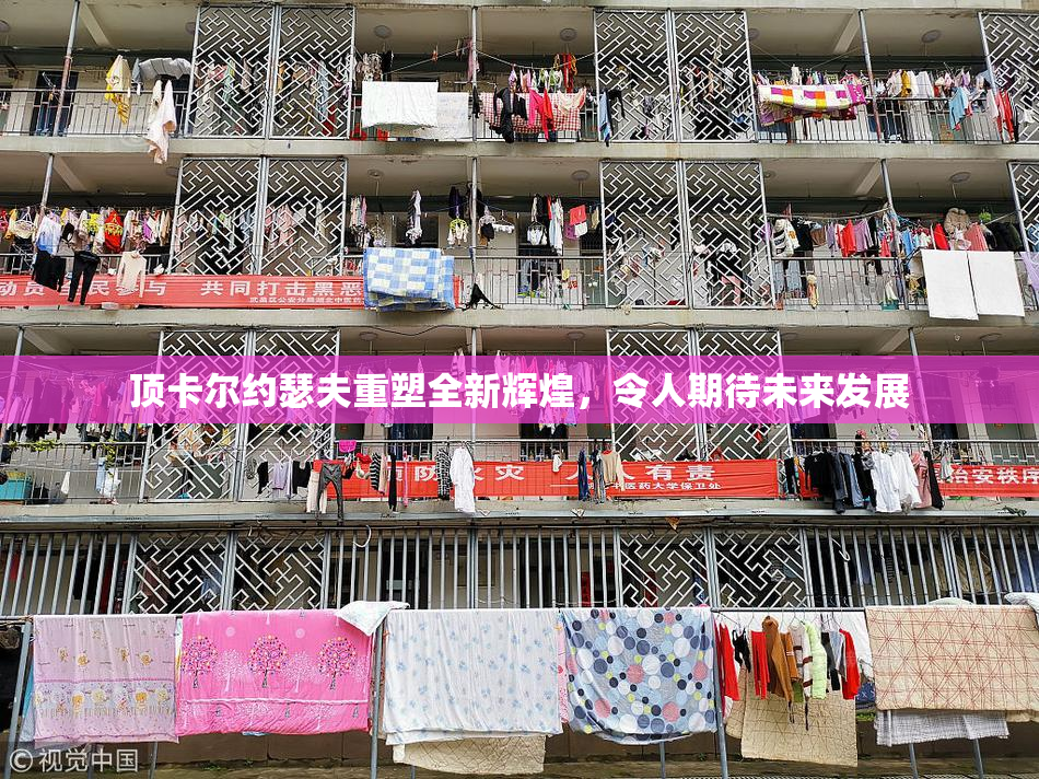 顶卡尔约瑟夫重塑全新辉煌，令人期待未来发展