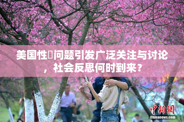 美国性婬问题引发广泛关注与讨论，社会反思何时到来？