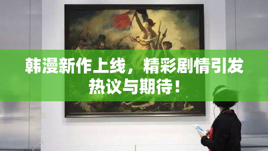 韩漫新作上线，精彩剧情引发热议与期待！